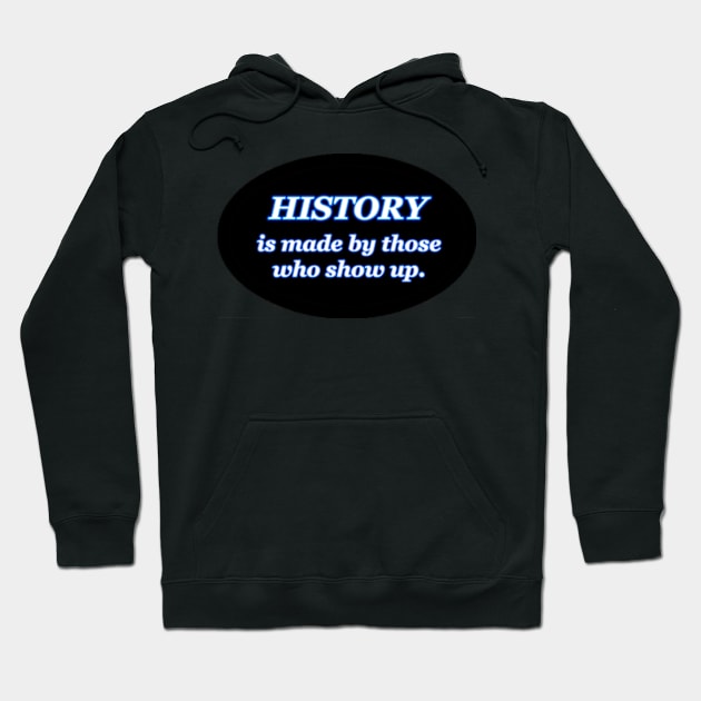 HISTORY IS MADE BY THOSE WHO SHOW UP Hoodie by colormecolorado